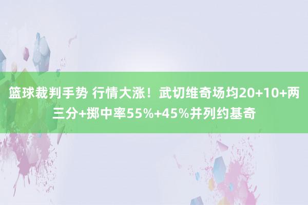 篮球裁判手势 行情大涨！武切维奇场均20+10+两三分+掷中率55%+45%并列约基奇