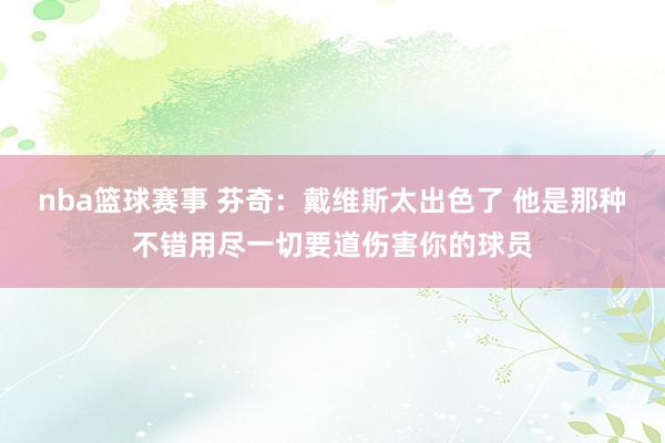 nba篮球赛事 芬奇：戴维斯太出色了 他是那种不错用尽一切要道伤害你的球员