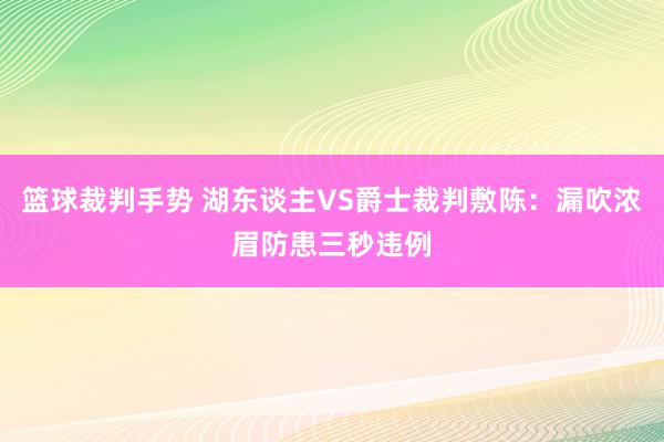 篮球裁判手势 湖东谈主VS爵士裁判敷陈：漏吹浓眉防患三秒违例