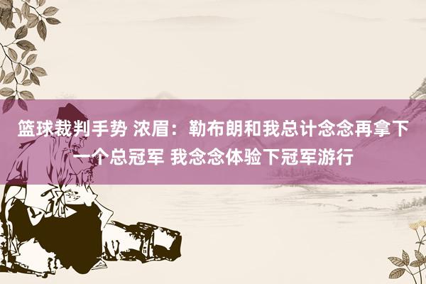 篮球裁判手势 浓眉：勒布朗和我总计念念再拿下一个总冠军 我念念体验下冠军游行