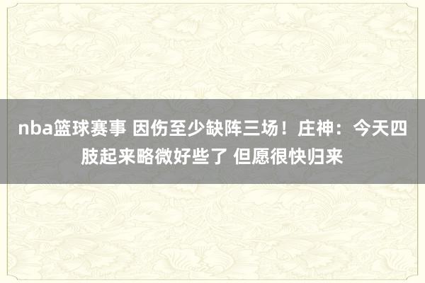 nba篮球赛事 因伤至少缺阵三场！庄神：今天四肢起来略微好些了 但愿很快归来