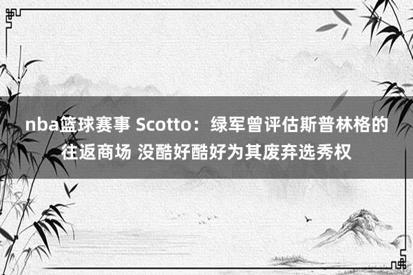 nba篮球赛事 Scotto：绿军曾评估斯普林格的往返商场 没酷好酷好为其废弃选秀权