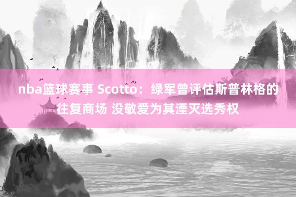 nba篮球赛事 Scotto：绿军曾评估斯普林格的往复商场 没敬爱为其湮灭选秀权