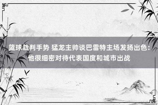 篮球裁判手势 猛龙主帅谈巴雷特主场发扬出色：他很细密对待代表国度和城市出战