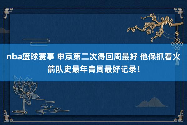 nba篮球赛事 申京第二次得回周最好 他保抓着火箭队史最年青周最好记录！