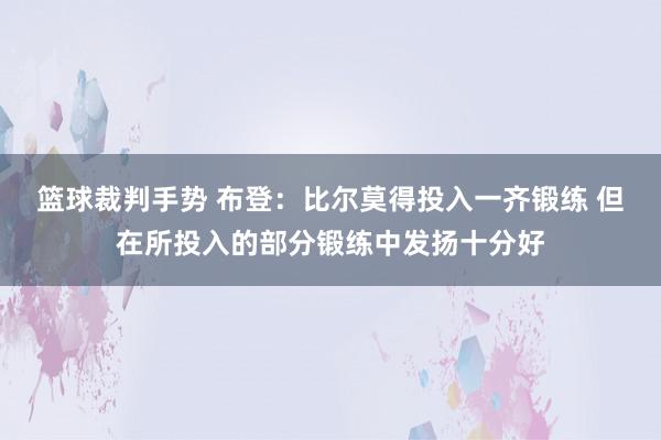 篮球裁判手势 布登：比尔莫得投入一齐锻练 但在所投入的部分锻练中发扬十分好