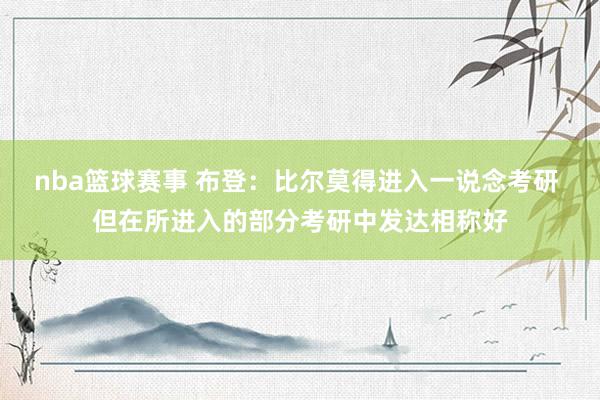 nba篮球赛事 布登：比尔莫得进入一说念考研 但在所进入的部分考研中发达相称好